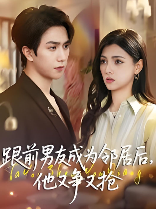 跟前男友成为邻居后，他又争又抢 全集完结(大结局)