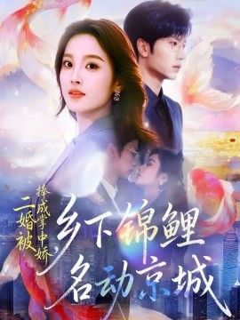 二婚被捧成掌中娇，乡下锦鲤名动京城 全集完结(大结局)