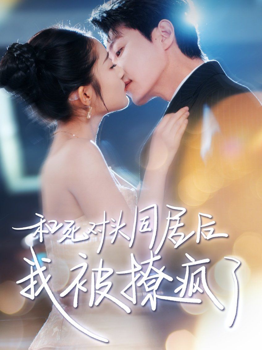 和死对头同居后我被撩疯了 第1-40集