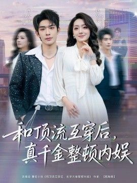 和顶流互穿后，真千金整顿内娱 全集完结(大结局)