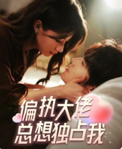 偏执大佬总想独占我(纵情) 第61-79集(大结局)