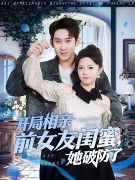 开局相亲前女友闺蜜，她破防了 全集完结(大结局)